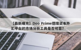 【最新曝光】Doo Prime德璞资本外汇平台的市场分析工具是否可靠？