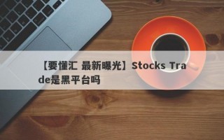 【要懂汇 最新曝光】Stocks Trade是黑平台吗
