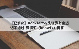 【已解决】Rockfort石头证券出金迟迟不通过-要懂汇（knowfx）问答