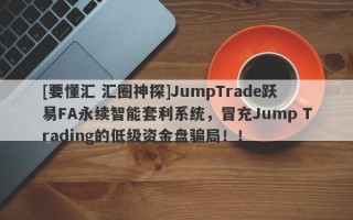 [要懂汇 汇圈神探]JumpTrade跃易FA永续智能套利系统，冒充Jump Trading的低级资金盘骗局！！