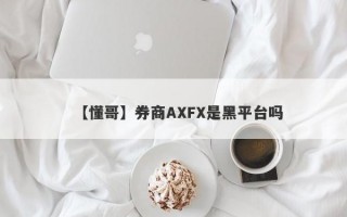 【懂哥】券商AXFX是黑平台吗
