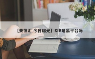 【要懂汇 今日曝光】SIB是黑平台吗
