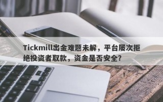 Tickmill出金难题未解，平台屡次拒绝投资者取款，资金是否安全？