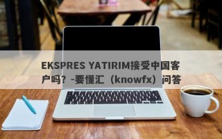 EKSPRES YATIRIM接受中国客户吗？-要懂汇（knowfx）问答