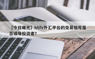 【今日曝光】htfx外汇平台的交易信号是否误导投资者？