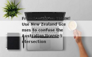 French news on TMGM!Use New Zealand licenses to confuse the Australian license!Intersection