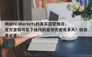 揭秘IC Markets的真实运营情况，官方宣称与私下操作的差异究竟有多大？投资者必看！