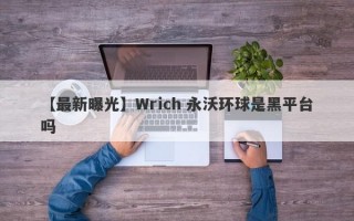 【最新曝光】Wrich 永沃环球是黑平台吗
