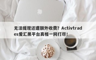 无法提现还遭额外收费？Activtrades爱汇黑平台真相一网打尽！