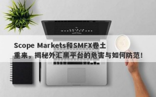 Scope Markets和SMFX卷土重来，揭秘外汇黑平台的危害与如何防范！