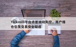 Tickmill平台点差波动失控，用户爆仓引发交易安全疑虑