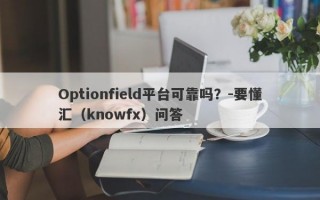 Optionfield平台可靠吗？-要懂汇（knowfx）问答