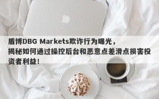 盾博DBG Markets欺诈行为曝光，揭秘如何通过操控后台和恶意点差滑点损害投资者利益！