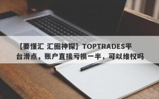 【要懂汇 汇圈神探】TOPTRADES平台滑点，账户直接亏损一半，可以维权吗
