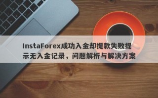 InstaForex成功入金却提款失败提示无入金记录，问题解析与解决方案