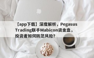 【app下载】深度解析，Pegasus Trading联手Mabicon资金盘，投资者如何防范风险？