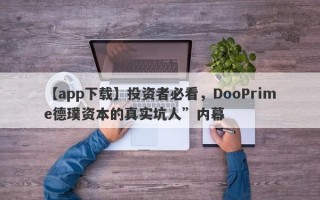 【app下载】投资者必看，DooPrime德璞资本的真实坑人”内幕