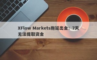 XFlow Markets拖延出金：7天无法提取资金