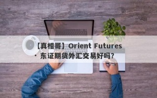 【真相哥】Orient Futures · 东证期货外汇交易好吗？
