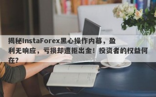 揭秘InstaForex黑心操作内幕，盈利无响应，亏损却遭拒出金！投资者的权益何在？