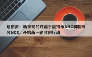 速撤离！新发现的诈骗手段揭示ANC澳联改名NCE，开始新一轮收割行动