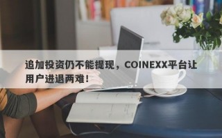 追加投资仍不能提现，COINEXX平台让用户进退两难！