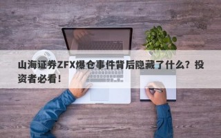 山海证券ZFX爆仓事件背后隐藏了什么？投资者必看！