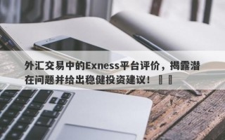 外汇交易中的Exness平台评价，揭露潜在问题并给出稳健投资建议！​​