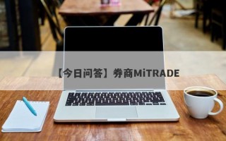 【今日问答】券商MiTRADE
