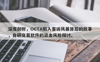 深度剖析，OCTA陷入客诉风暴背后的故事，自研交易软件的资金风险探讨。