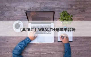 【真懂汇】WEALTH是黑平台吗
