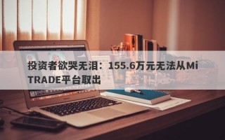 投资者欲哭无泪：155.6万元无法从MiTRADE平台取出