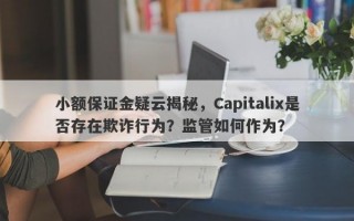 小额保证金疑云揭秘，Capitalix是否存在欺诈行为？监管如何作为？