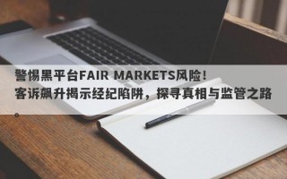 警惕黑平台FAIR MARKETS风险！客诉飙升揭示经纪陷阱，探寻真相与监管之路。