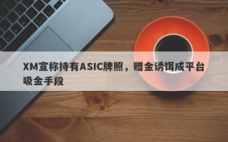 XM宣称持有ASIC牌照，赠金诱饵成平台吸金手段