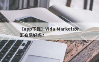 【app下载】Vida Markets外汇交易好吗？
