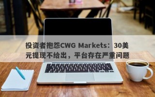 投资者抱怨CWG Markets：30美元提现不给出，平台存在严重问题