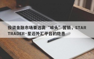 投资金融市场要远离“噱头”营销，STARTRADER·星迈外汇平台的隐患