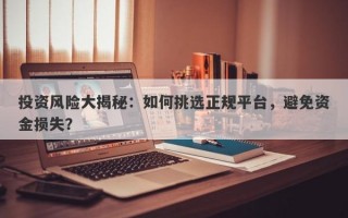 投资风险大揭秘：如何挑选正规平台，避免资金损失？