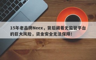 15年老品牌Neex，背后藏着无监管平台的巨大风险，资金安全无法保障！