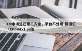 XM申请退还第三入金，平台不处理-要懂汇（knowfx）问答