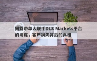 揭露带单人联手DLS Markets平台的阴谋，客户损失背后的真相