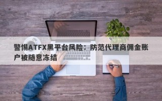 警惕ATFX黑平台风险：防范代理商佣金账户被随意冻结