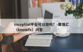 Inceptial平台可以做吗？-要懂汇（knowfx）问答