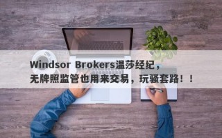 Windsor Brokers温莎经纪，无牌照监管也用来交易，玩骚套路！！