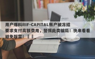 用户爆料RIF-CAPITAL账户被冻结要求支付高额费用，警惕此类骗局！快来看看避免踩雷！​​