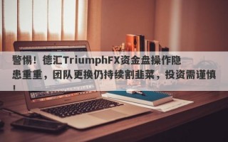 警惕！德汇TriumphFX资金盘操作隐患重重，团队更换仍持续割韭菜，投资需谨慎！