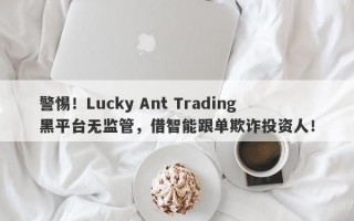 警惕！Lucky Ant Trading黑平台无监管，借智能跟单欺诈投资人！