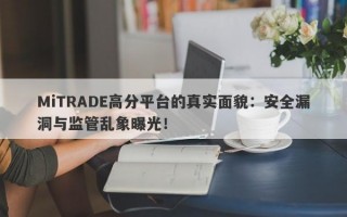 MiTRADE高分平台的真实面貌：安全漏洞与监管乱象曝光！