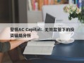 警惕AC Capital：无效监管下的投资骗局分析